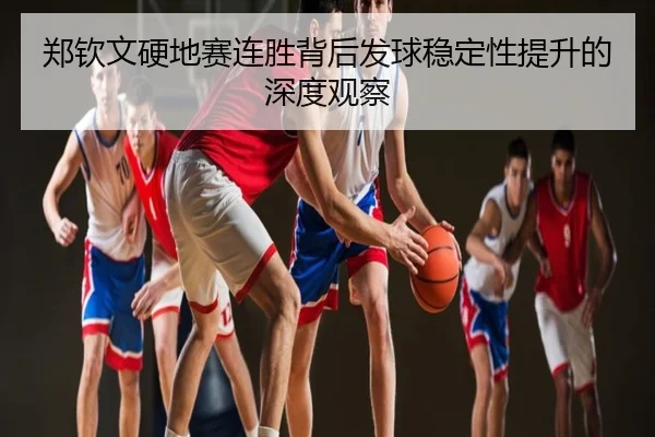 郑钦文硬地赛连胜背后发球稳定性提升的深度观察